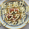 新玉葱が美味しい季節、新玉葱のパスタ作ってみました！