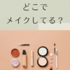 どこでメイクしてる？