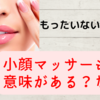 もったいない美容阻止！小顔マッサージは効果なし？！あり？！衝撃の事実