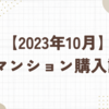 【2023年10月】マンション購入記