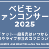 ベビモン日本ライブ2025ファンコンサートチケット一般発売はいつから？倍率や参加のコツについても『BABYMONSTER LOVE MONSTERS JAPAN FAN CONCERT 2025』