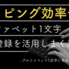 ＜タイピング効率化論＞アルファベット1文字の単語登録を活用しまくる 