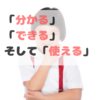 「分かる」と「できる」、そして「使える」