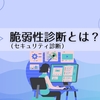 脆弱性診断（セキュリティ診断）とは？