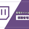 【Twitch】配信タイトルの重要性！！タイトルを気にするだけで視聴者が増える！？