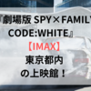 劇場版SPY×FAMILY【IMAX】東京の上映館！