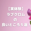 【実体験】ラブクロムの良いところ５選！おすすめする理由を詳しく解説🌷