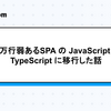 5万行弱あるSPA の JavaScript を TypeScript に移行した話