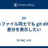 違うファイル同士でも git diff で差分を表示したい