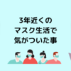 3年近くのマスク生活で気がついた事