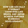 How can socially stagnant countries like Brazil and Japan achieve further economic development?