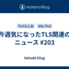 今週気になったTLS関連のニュース #203