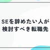 SEを辞めたい人が検討すべき転職先と、後悔しないためのキャリア戦略