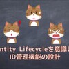 Identity Lifecycleを意識したID管理機能の設計