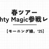 【モーニング娘。'25 】春ツアー Mighty Magic参戦レポ！〜モーニング娘。のライブ初参戦〜