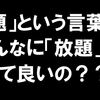 通信事業者（携帯キャリア・MVNO）は「放題」という言葉を自主規制した方が良いんじゃないのかな