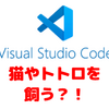 VSCodeで猫やトトロを飼う？！