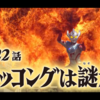 まだ、人類にはチャンスがあるからさ。＃22『タッコングは謎だ』