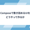 Composeで敷き詰めるUIを どうやって作るか