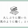 久しぶりに聞いた「馬車馬のように働く」という言葉