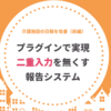 介護施設の日報を改善（前編）プラグインで実現する、二重入力を無くす報告システム