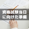 資格試験当日に向け準備した方が良い情報まとめ