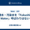 処理水・汚染水を「Fukushima Water」呼ばわりはない