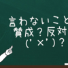 言わないのは賛成してる？反対？