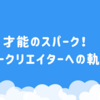 才能のスパーク！スタークリエイターへの軌跡