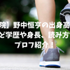 【国学院】野中恒亨の出身高校は？中学など学歴や身長、読み方などプロフ紹介！