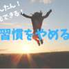 悪い習慣を断ち切ろう！誰でも簡単にやめたいことをやめられる方法