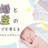 結婚と出産のタイミングを考える ～30代女性のライフプラン～