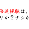 けしからん！？アニメを倍速で見るのはアリか？