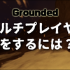【Grounded攻略】マルチプレイヤーをするには？
