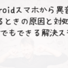 Androidスマホから異音が出るときの原因と対処法｜初心者でもできる解決ステップ