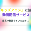 キッズモードがあるおすすめ動画配信サービスは？！キッズアニメをみるならコレ！