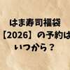 はま寿司福袋【2026】の予約はいつから？中身・販売日・再販情報を徹底解説