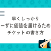 早くしっかりユーザに価値を届けるためのチケットの書き方