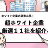 【超ホワイト企業11選】"絶対知るべき超ホワイト企業"を共有！