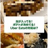 虫が入ってた！ポテトが冷めてる！週３でUber Eatsの僕が体験したトラブルまとめ〜すぐ返金されない問い合わせ方法って？