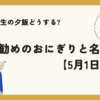 受験生の夕飯どうする?お勧めのおにぎりと名言【5月1日】