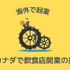 【海外で起業】カナダで飲食店開業したい！まず必要なことは？