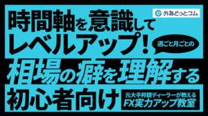 【FX初心者向け】時間軸を意識してレベルアップしよう！週ごと月ごとの相場の癖を理解する【元大手邦銀ディーラーが教える FX実力アップ教室】