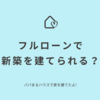 フルローンで家は建てられるのか？｜パパまるハウスで家を建てたママのブログ