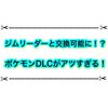 ジムリーダーとポケモン交換が可能になる？ ポケモンDLCがアツ過ぎる件