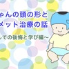 赤ちゃんの頭の形とヘルメット治療の話〜親としての後悔と学び編〜