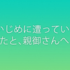 今、いじめに遭っている、あなたと、親御さんへ