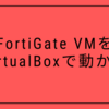 FortiGate VMをVirtualBoxで動かす