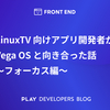 LinuxTV 向けアプリ開発者が Vega OS と向き合った話 〜フォーカス編〜