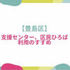 【豊島区】支援センター、区民ひろば利用のすすめ